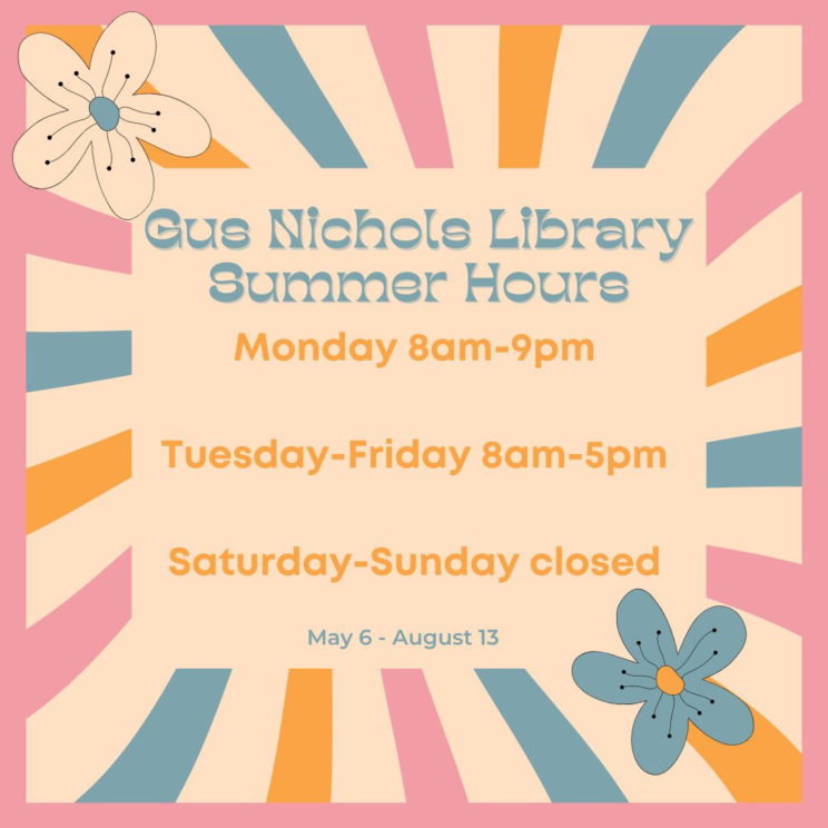 Gus Nichols Library Summer Hours Monday 8 AM to 9 PM, Tuesday-Friday 8 AM to 5 PM, Saturday-Sunday Closed, May 6-August 13